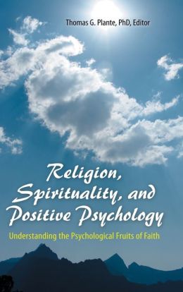 Religion, Spirituality, and Positive Psychology: Understanding the Psychological Fruits of Faith