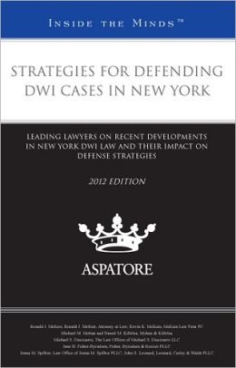 Strategies for Defending DWI Cases in New York, 2012 ed.: Leading Lawyers on Recent Developments in New York DWI Law and Their Impact on Defense Strategies (Inside the Minds)