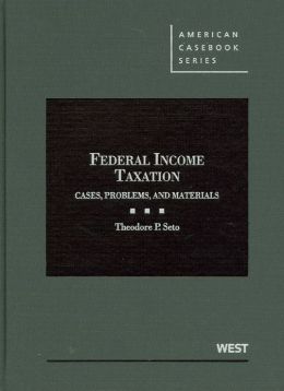 Federal Income Taxation: Cases, Problems, and Materials (American Casebook) Theodore P. Seto
