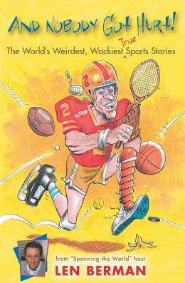 And Nobody Got Hurt!: The World's Weirdest, Wackiest True Sports Stories Len Berman and Kent Gamble