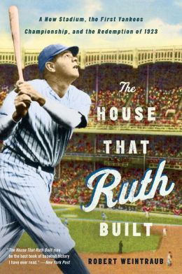 The House That Ruth Built: A New Stadium, the First Yankees Championship, and the Redemption of 1923 Robert Weintraub