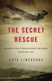 Book Cover Image. Title: The Secret Rescue:  An Untold Story of American Nurses and Medics Behind Nazi Lines, Author: Cate Lineberry