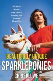 Book Cover Image. Title: Beautifully Unique Sparkleponies:  On Myths, Morons, Free Speech, Football, and Assorted Absurdities, Author: Chris Kluwe