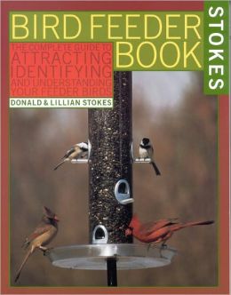 The Bird Feeder Book: An Easy Guide to Attracting, Identifying, and Understanding Your Feeder Birds Donald Stokes and Lillian Stokes