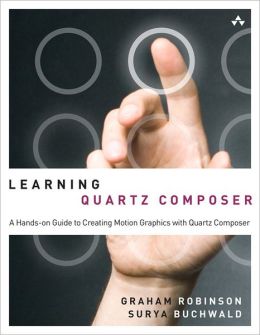 Learning Quartz Composer: A Hands-On Guide to Creating Motion Graphics with Quartz Composer Graham Robinson and Surya Buchwald