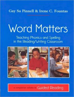 Word Matters: Teaching Phonics and Spelling in the Reading/Writing Classroom Gay Su Pinnell and Irene C. Fountas