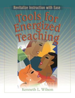 Tools for Energized Teaching: Revitalize Instruction with Ease Kenneth L. Wilson