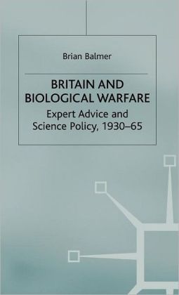 Britain and Biological Warfare: Expert Advice and Science Policy, 1930-65 Brian Balmer