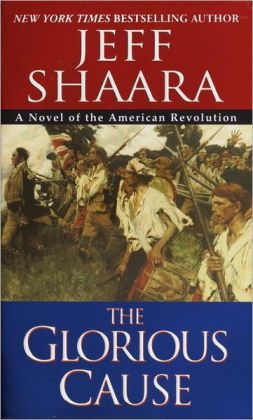 The Glorious Cause: A Novel of the American Revolution Jeff Shaara