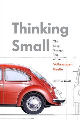 Thinking Small: The Long, Strange Trip of the Volkswagen Beetle Andrea Hiott