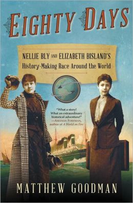 Eighty Days: Nellie Bly and Elizabeth Bisland's History-Making Race Around the World Matthew Goodman