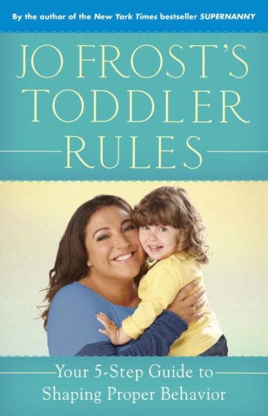 Jo Frost's Toddler Rules: Your 5-Step Guide to Shaping Proper Behavior