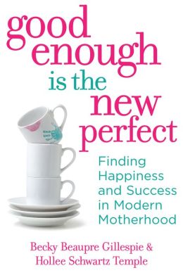 Good Enough Is the New Perfect: Finding Happiness and Success in Modern Motherhood