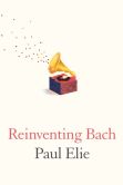 Book Cover Image. Title: Reinventing Bach, Author: Paul Elie