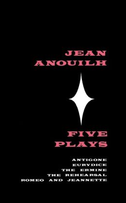 Five Plays: Antigone, Eurydice, the Ermine, Rehearsal, Romeo and Jeanette