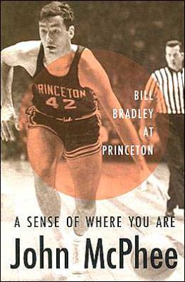 A Sense of Where You Are: Bill Bradley at Princeton John McPhee
