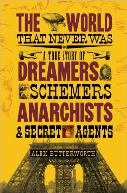 The World That Never Was: A True Story of Dreamers, Schemers, Anarchists, and Secret Agents