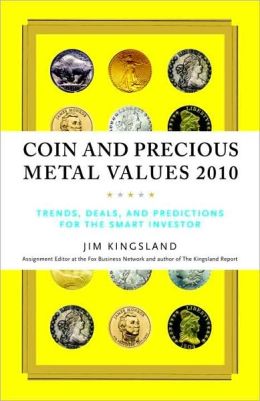 Coin and Precious Metal Values 2010: Trends, Deals, and Predictions for the Smart Investor Jim Kingsland
