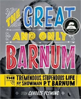 The Great and Only Barnum: The Tremendous, Stupendous Life of Showman P. T. Barnum Candace Fleming and Ray Fenwick