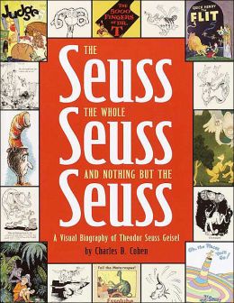 The Seuss, the Whole Seuss and Nothing But the Seuss: A Visual Biography of Theodor Seuss Geisel Charles D. Cohen