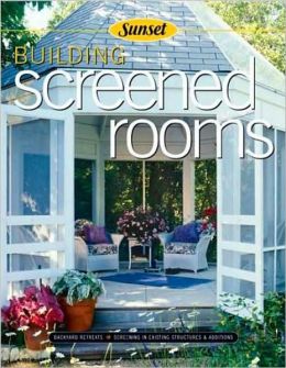 Building Screened Rooms: Creating Backyard Retreats, Screening in Existing Structures, A Complete How-to Guide Editors of Sunset Books