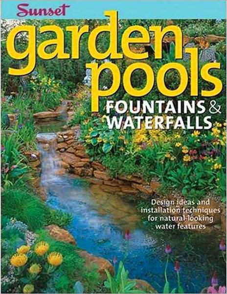 Garden Pools. Fountains & Waterfalls: Design Ideas and Installation Techniques for Natural Looking Water Features