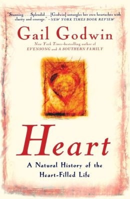 Heart: A Natural History of the Heart-Filled Life Gail Godwin