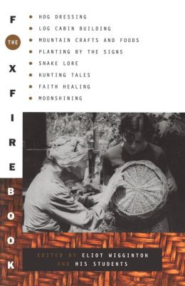 Foxfire Book: Hog Dressing, Log Cabin Building, Mountain Crafts and Foods, Planting by the Signs, Snake Lore, Hunting Tales, Faith Healing, Moonshining