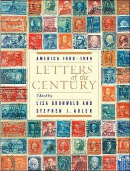 Letters of the Century: America 1900-1999 Lisa Grunwald and Stephen J. Adler