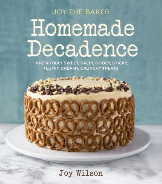Joy the Baker Homemade Decadence: Irresistibly Sweet, Salty, Gooey, Sticky, Fluffy, Creamy, Crunchy Treats