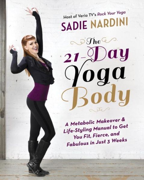 The 21-Day Yoga Body: A Metabolic Makeover and Life-Styling Manual to Get You Fit, Fierce, and Fabulous in Just 3 Weeks