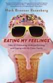 Book Cover Image. Title: Eating My Feelings:  Tales of Overeating, Underperforming, and Coping with My Crazy Family, Author: Mark Rosenberg