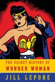 Book Cover Image. Title: The Secret History of Wonder Woman, Author: Jill Lepore