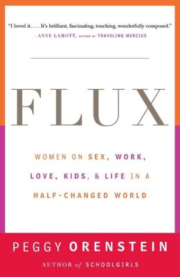 Flux: Women on Sex, Work, Love, Kids, and Life in a Half-Changed World Peggy Orenstein