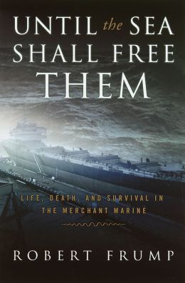Until the Sea Shall Free Them: Life, Death, And Survival In The Merchant Marine Robert Frump