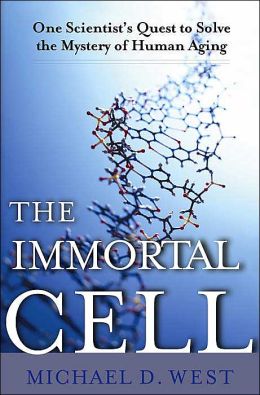 The Immortal Cell: One Scientist's Quest to Solve the Mystery of Human Aging Michael D. West