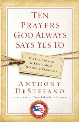 Ten Prayers God Always Says Yes To: Divine Answers to Life's Most Difficult Problems Anthony DeStefano