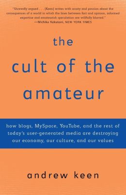 The Cult of the Amateur: How Today's Internet Is Killing Our Culture