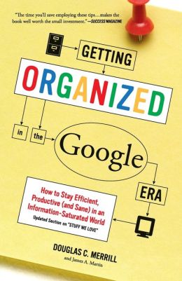 Getting Organized in the Google Era: How to Stay Efficient, Productive (and Sane) in an Information-Saturated World Douglas Merrill and James A. Martin