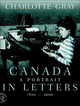 Canada : A Portrait in Letters, 1800-2000 Charlotte Gray