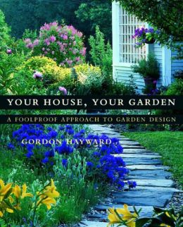 Your House, Your Garden: A Foolproof Approach to Garden Design Gordon Hayward, Janet Fredericks and Richard Felber