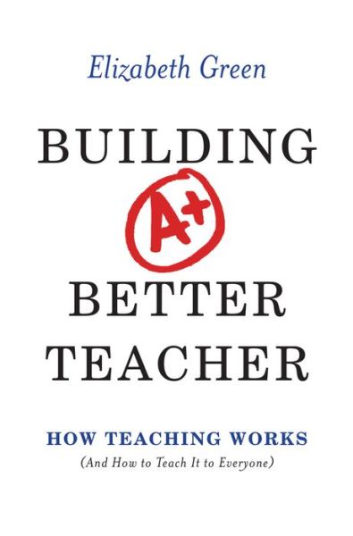 Building a Better Teacher: How Teaching Works (and How to Teach It to Everyone)