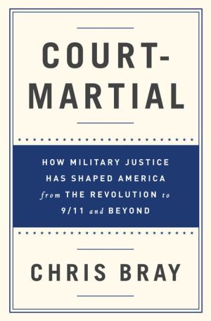 Court-Martial: How Military Justice Has Shaped America from the Revolution to 9/11 and Beyond