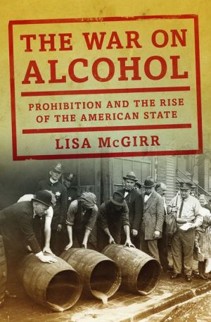 The War on Alcohol: Prohibition and the Rise of the American State