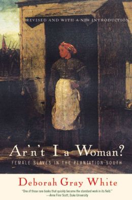 Ar'n't I a Woman?: Female Slaves in the Plantation South Deborah Gray White