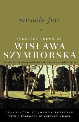 Miracle Fair: Selected Poems of Wislawa Szymborska Wislawa Szymborska, Joanna Trzeciak and Czeslaw Milosz