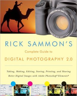 Rick Sammon's Complete Guide to Digital Photography 2.0: Taking, Making, Editing, Storing, Printing, and Sharing Better Digital Images Featuring Adobe Photoshop® Elements® Rick Sammon