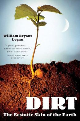 Dirt: The Ecstatic Skin of the Earth William Bryant Logan