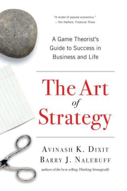 The Art of Strategy: A Game Theorist's Guide to Success in Business and Life Barry J. Nalebuff