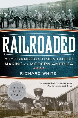 Railroaded: The Transcontinentals and the Making of Modern America Richard White